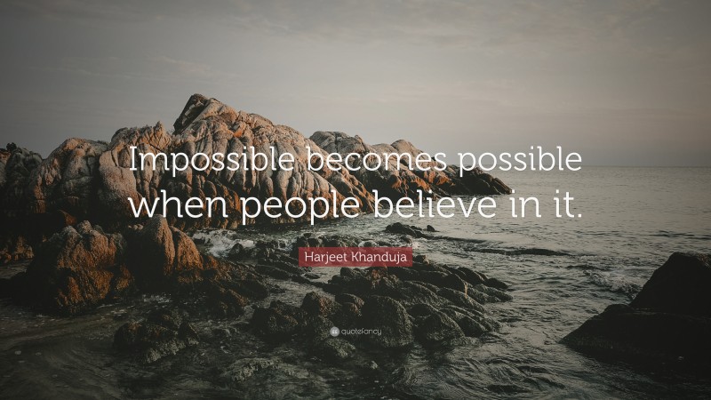 Harjeet Khanduja Quote: “Impossible becomes possible when people believe in it.”