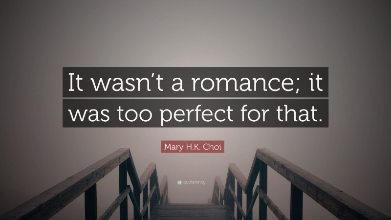 Mary H.K. Choi Quote: “It wasn’t a romance; it was too perfect for that.”