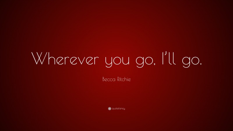 Becca Ritchie Quote: “Wherever you go, I’ll go.”