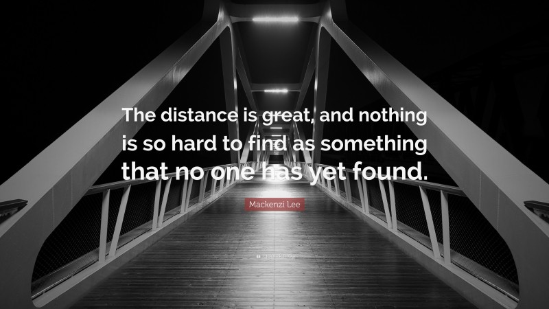 Mackenzi Lee Quote: “The distance is great, and nothing is so hard to find as something that no one has yet found.”