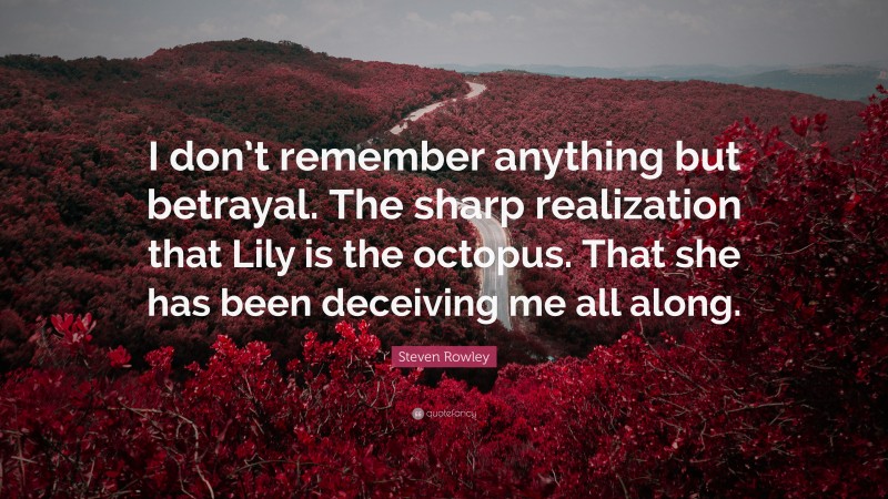 Steven Rowley Quote: “I don’t remember anything but betrayal. The sharp realization that Lily is the octopus. That she has been deceiving me all along.”