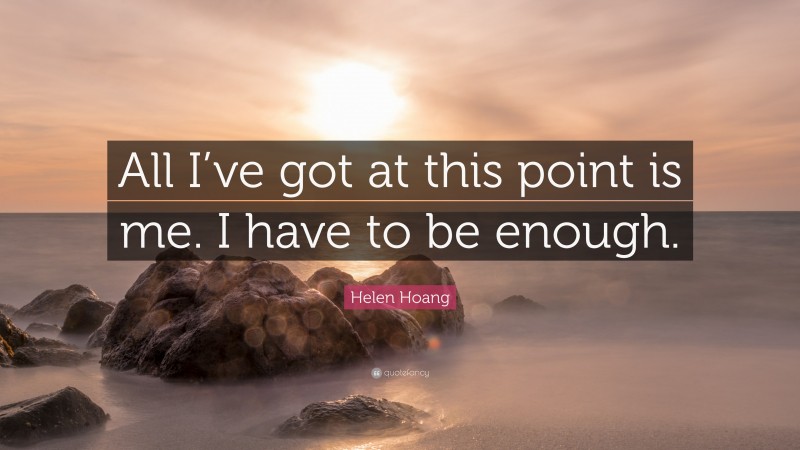 Helen Hoang Quote: “All I’ve got at this point is me. I have to be enough.”