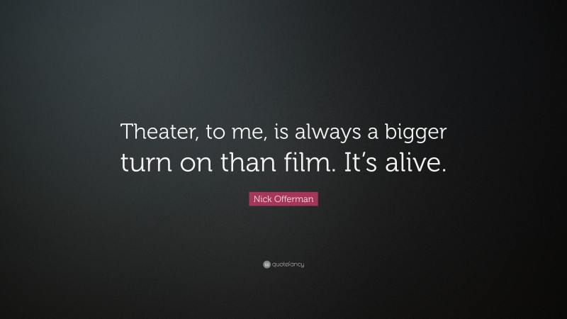 Nick Offerman Quote: “Theater, to me, is always a bigger turn on than film. It’s alive.”