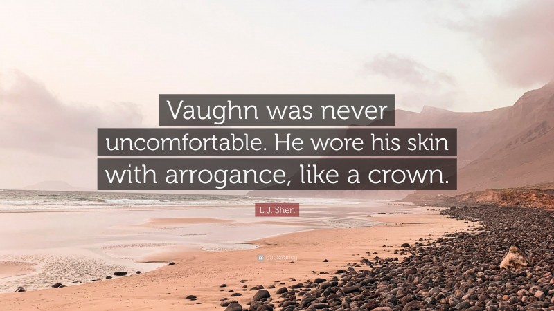 L.J. Shen Quote: “Vaughn was never uncomfortable. He wore his skin with arrogance, like a crown.”