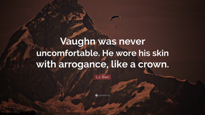 L.J. Shen Quote: “Vaughn was never uncomfortable. He wore his skin with arrogance, like a crown.”