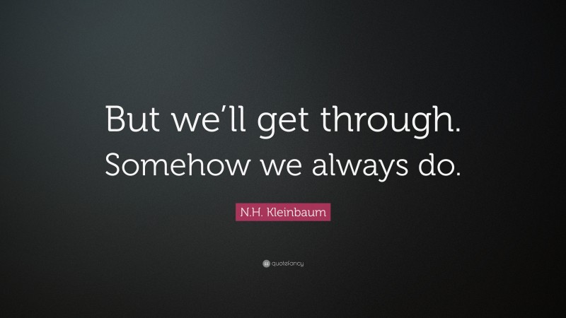 N.H. Kleinbaum Quote: “But we’ll get through. Somehow we always do.”