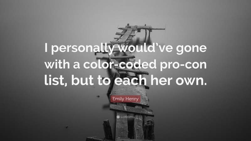 Emily Henry Quote: “I personally would’ve gone with a color-coded pro-con list, but to each her own.”