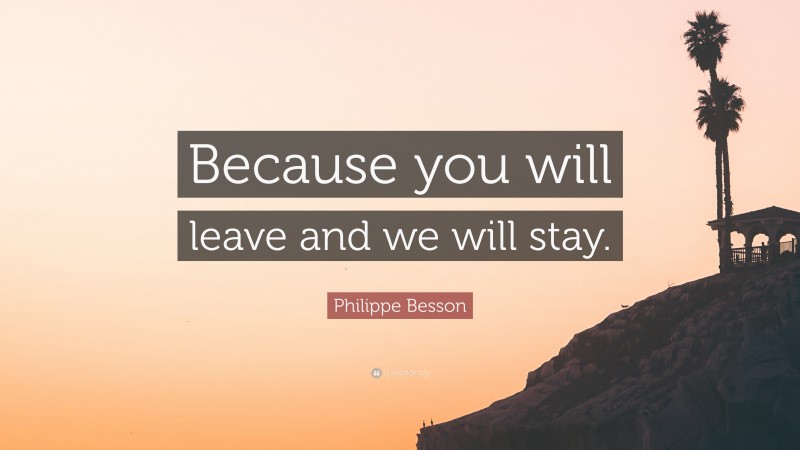 Philippe Besson Quote: “Because you will leave and we will stay.”
