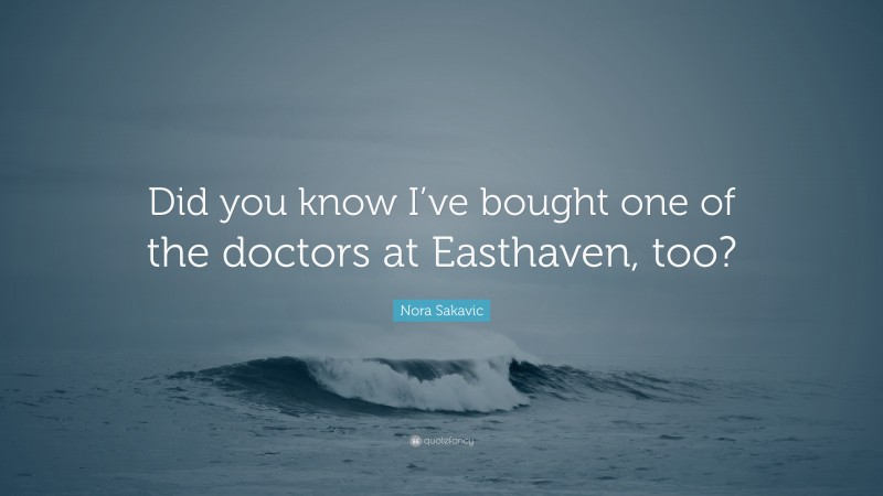 Nora Sakavic Quote: “Did you know I’ve bought one of the doctors at Easthaven, too?”