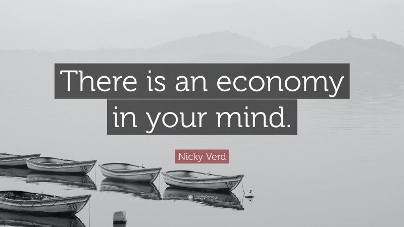 Nicky Verd Quote: “There is an economy in your mind.”