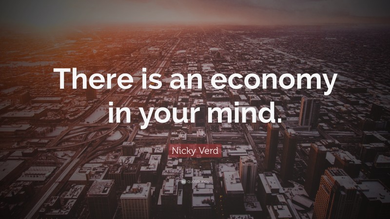 Nicky Verd Quote: “There is an economy in your mind.”