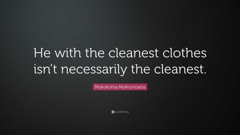 Mokokoma Mokhonoana Quote: “He with the cleanest clothes isn’t necessarily the cleanest.”