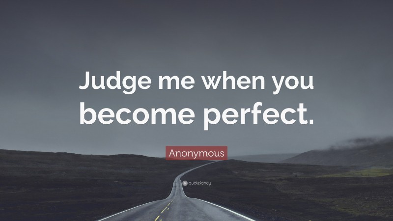 Anonymous Quote: “Judge me when you become perfect.”