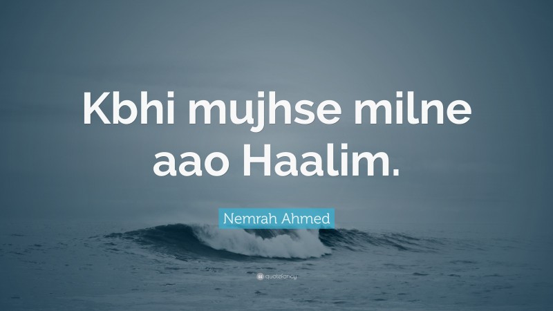Nemrah Ahmed Quote: “Kbhi mujhse milne aao Haalim.”