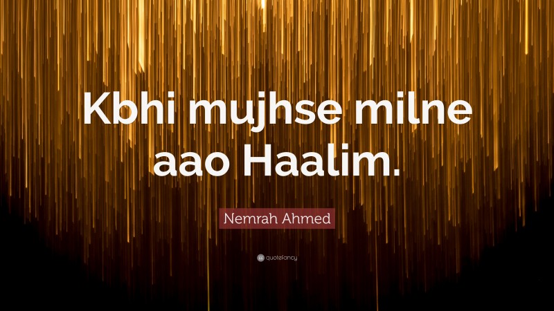 Nemrah Ahmed Quote: “Kbhi mujhse milne aao Haalim.”