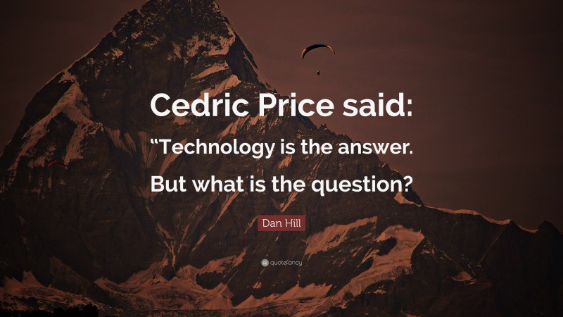 Dan Hill Quote: “Cedric Price said: “Technology is the answer. But what is the question?”