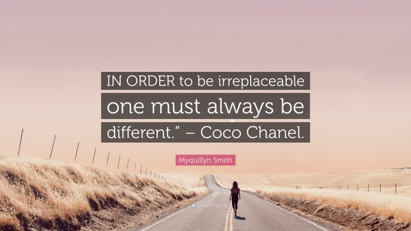 Myquillyn Smith Quote: “IN ORDER to be irreplaceable one must always be different.” – Coco Chanel.”