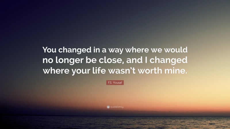 F.S. Yousaf Quote: “You changed in a way where we would no longer be close, and I changed where your life wasn’t worth mine.”