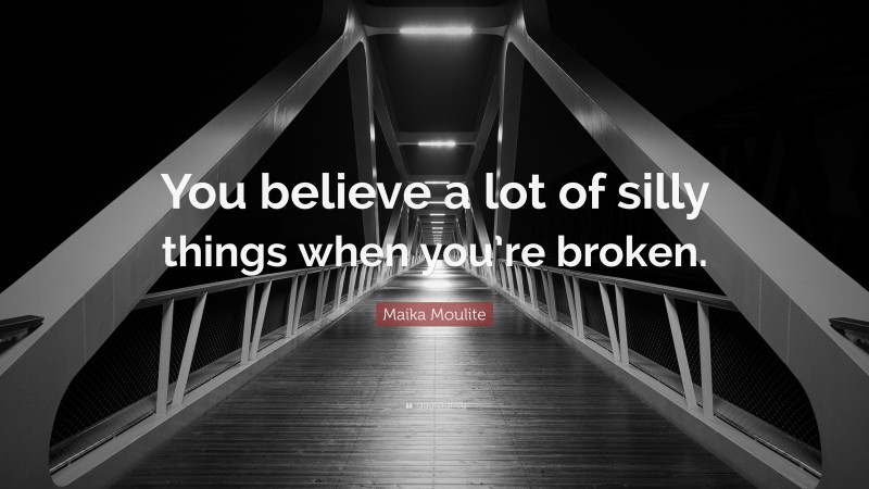 Maika Moulite Quote: “You believe a lot of silly things when you’re broken.”