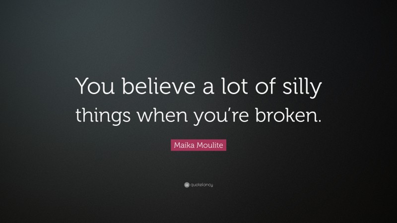 Maika Moulite Quote: “You believe a lot of silly things when you’re broken.”
