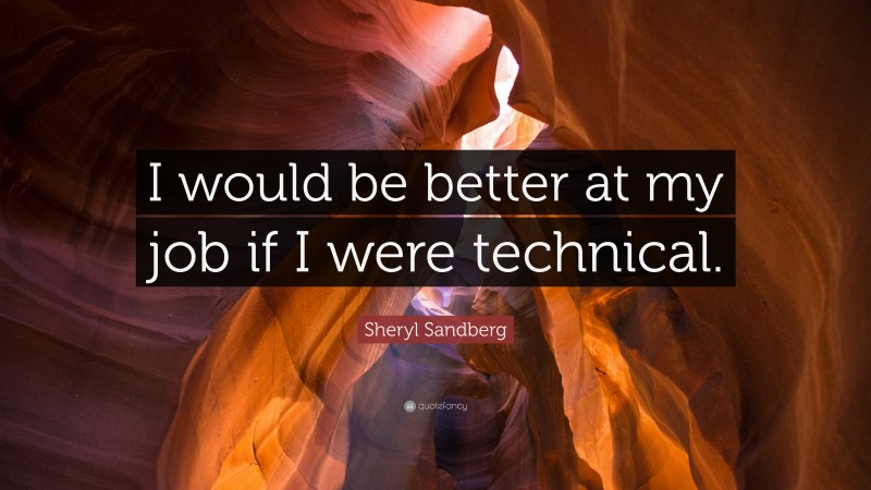 Sheryl Sandberg Quote: “I would be better at my job if I were technical.”