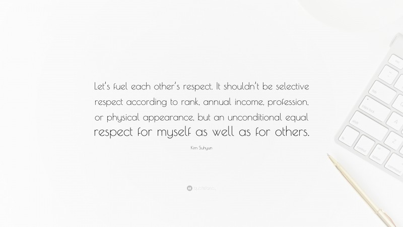 Kim Suhyun Quote: “Let’s fuel each other’s respect. It shouldn’t be selective respect according to rank, annual income, profession, or physical appearance, but an unconditional equal respect for myself as well as for others.”