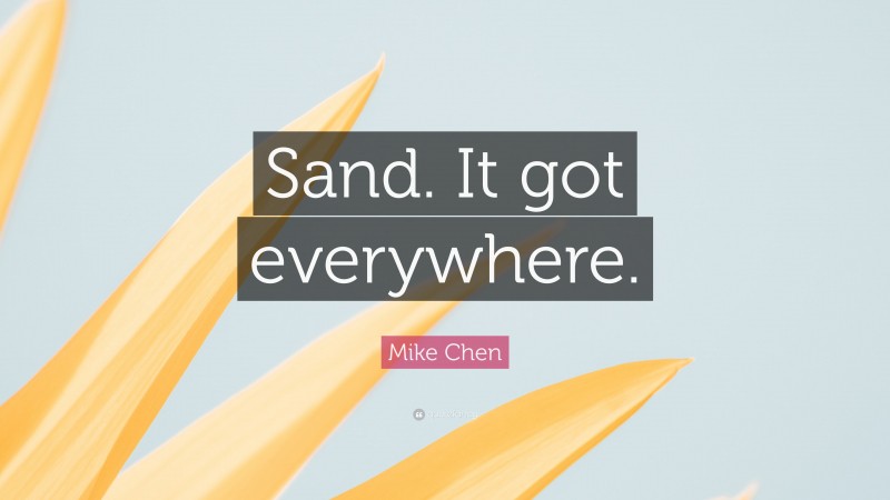 Mike Chen Quote: “Sand. It got everywhere.”
