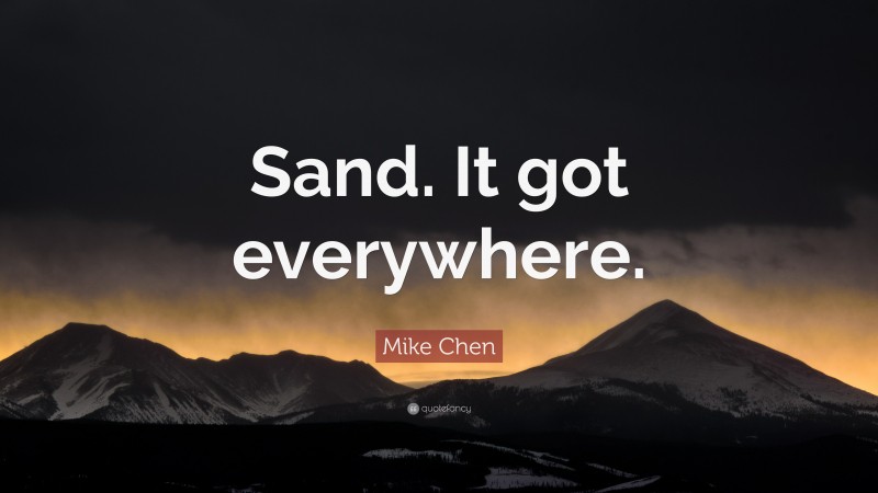 Mike Chen Quote: “Sand. It got everywhere.”