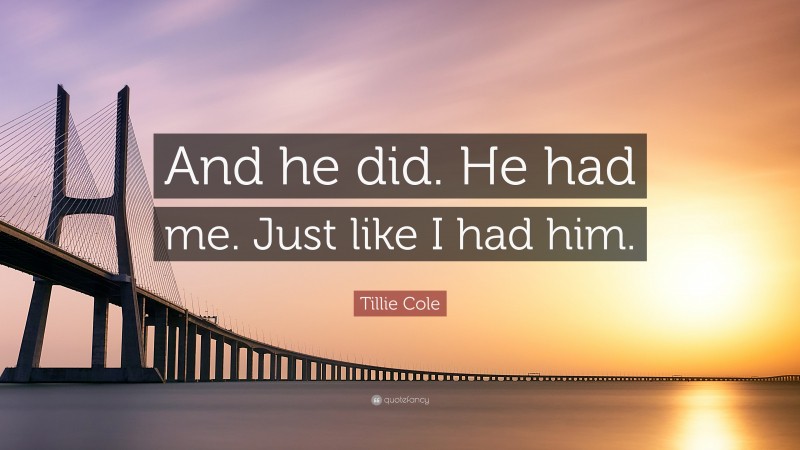 Tillie Cole Quote: “And he did. He had me. Just like I had him.”