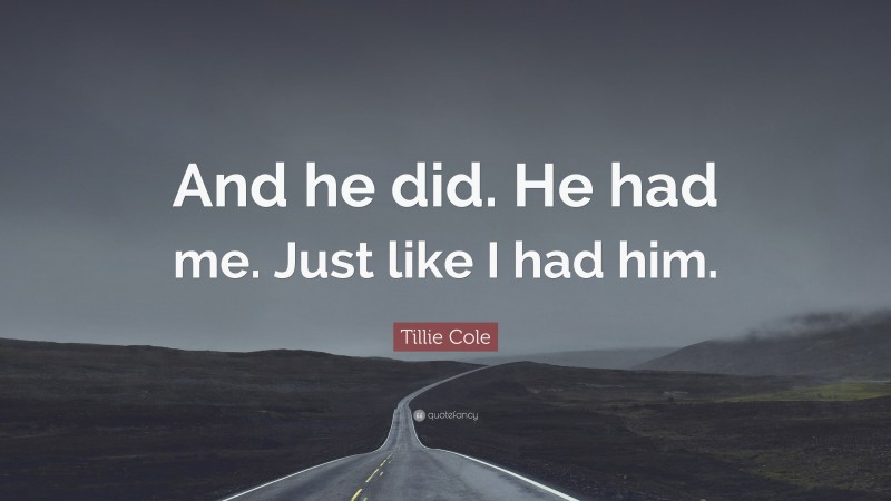 Tillie Cole Quote: “And he did. He had me. Just like I had him.”
