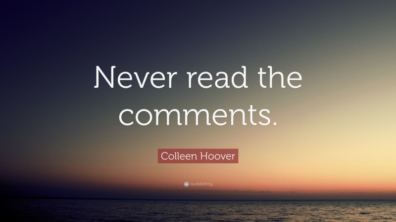 Colleen Hoover Quote: “Never read the comments.”