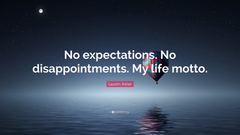Lauren Asher Quote: “No expectations. No disappointments. My life motto.”