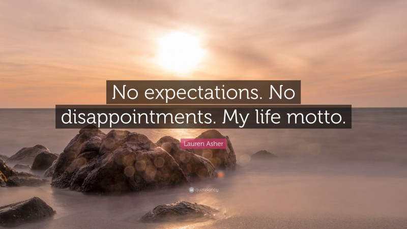Lauren Asher Quote: “No expectations. No disappointments. My life motto.”