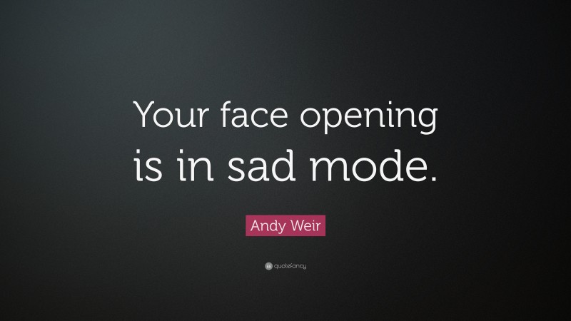 Andy Weir Quote: “Your face opening is in sad mode.”