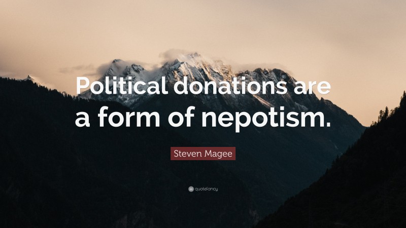 Steven Magee Quote: “Political donations are a form of nepotism.”