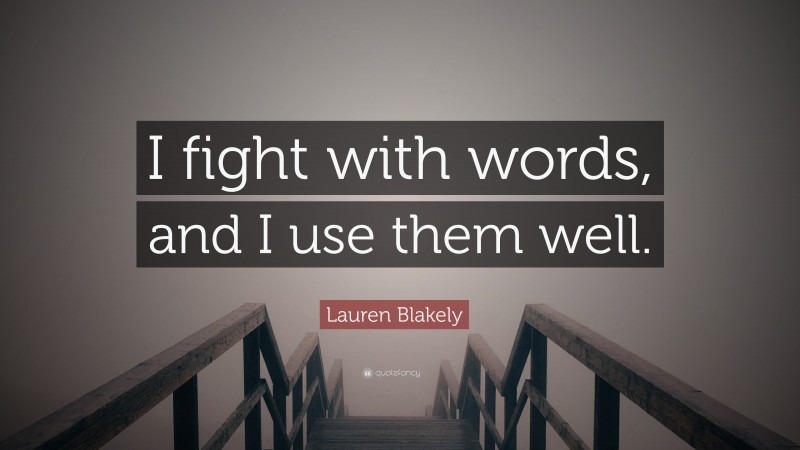 Lauren Blakely Quote: “I fight with words, and I use them well.”