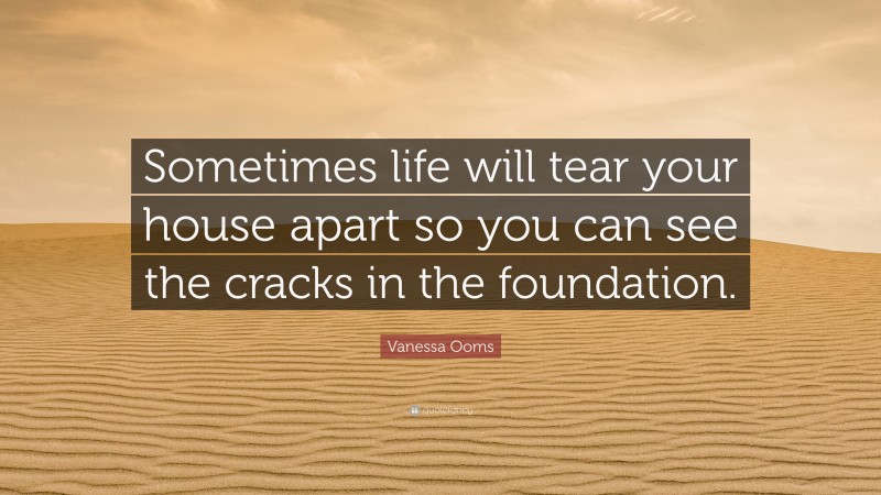 Vanessa Ooms Quote: “Sometimes life will tear your house apart so you can see the cracks in the foundation.”