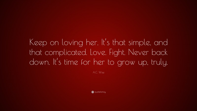 A.C. Wise Quote: “Keep on loving her. It’s that simple, and that complicated. Love. Fight. Never back down. It’s time for her to grow up, truly.”