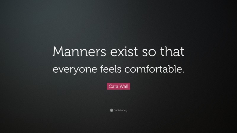 Cara Wall Quote: “Manners exist so that everyone feels comfortable.”