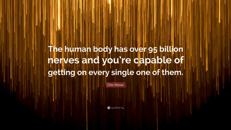 Ellie Messe Quote: “The human body has over 95 billion nerves and you’re capable of getting on every single one of them.”