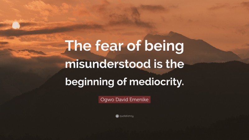 Ogwo David Emenike Quote: “The fear of being misunderstood is the beginning of mediocrity.”