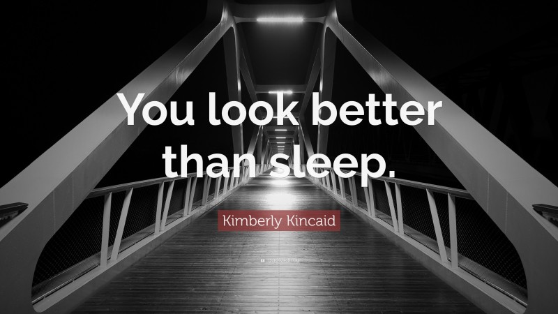 Kimberly Kincaid Quote: “You look better than sleep.”