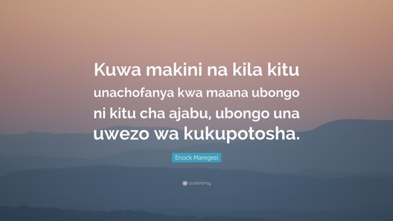Enock Maregesi Quote: “Kuwa makini na kila kitu unachofanya kwa maana ubongo ni kitu cha ajabu, ubongo una uwezo wa kukupotosha.”