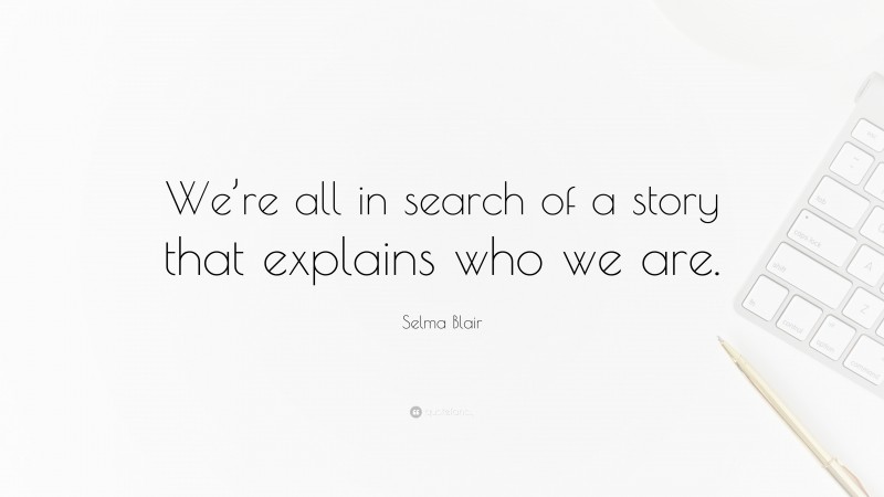 Selma Blair Quote: “We’re all in search of a story that explains who we are.”