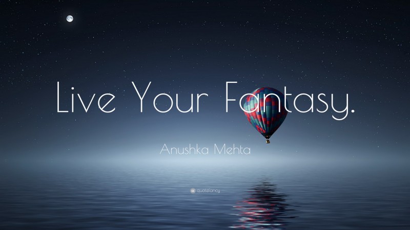 Anushka Mehta Quote: “Live Your Fantasy.”