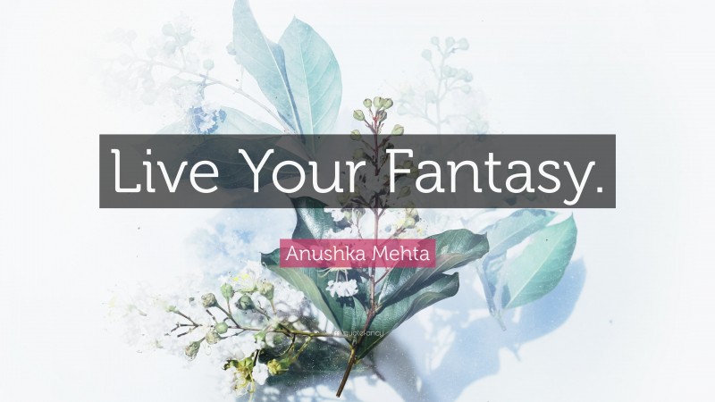 Anushka Mehta Quote: “Live Your Fantasy.”