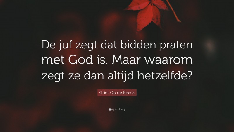Griet Op de Beeck Quote: “De juf zegt dat bidden praten met God is. Maar waarom zegt ze dan altijd hetzelfde?”