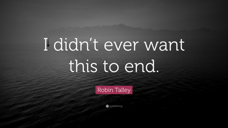 Robin Talley Quote: “I didn’t ever want this to end.”