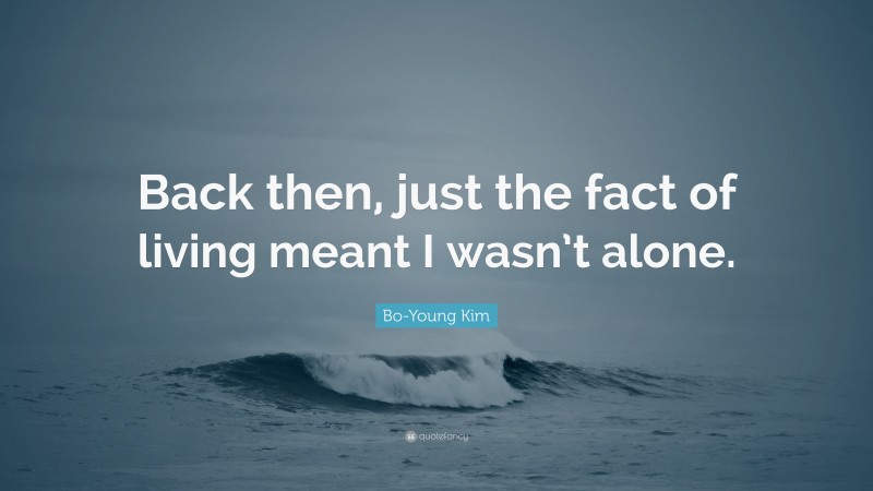 Bo-Young Kim Quote: “Back then, just the fact of living meant I wasn’t alone.”