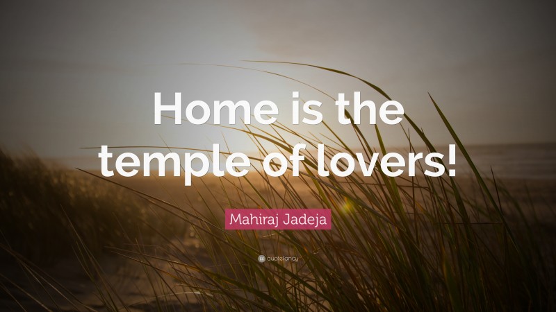 Mahiraj Jadeja Quote: “Home is the temple of lovers!”